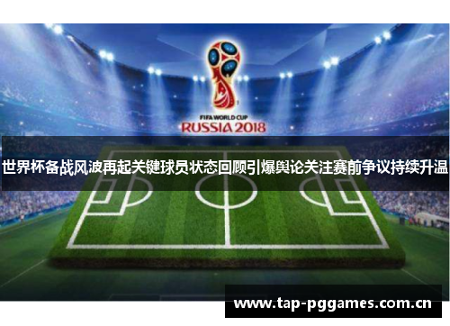 世界杯备战风波再起关键球员状态回顾引爆舆论关注赛前争议持续升温