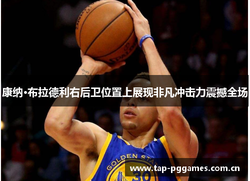 康纳·布拉德利右后卫位置上展现非凡冲击力震撼全场